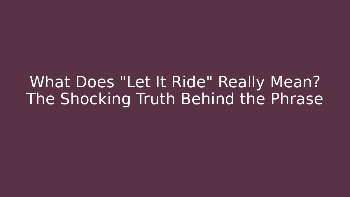 What Does "Let It Ride" Really Mean? The Shocking Truth Behind the Phrase - Create More Assets