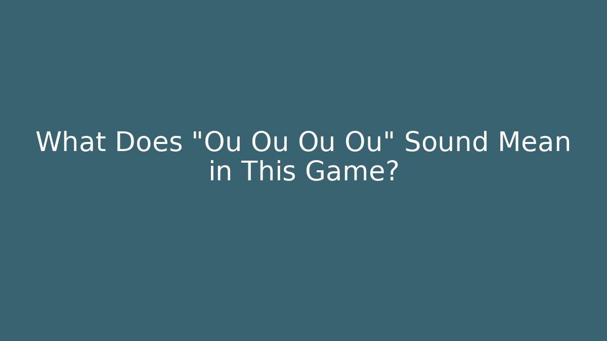 What Does "Ou Ou Ou Ou" Sound Mean in This Game?