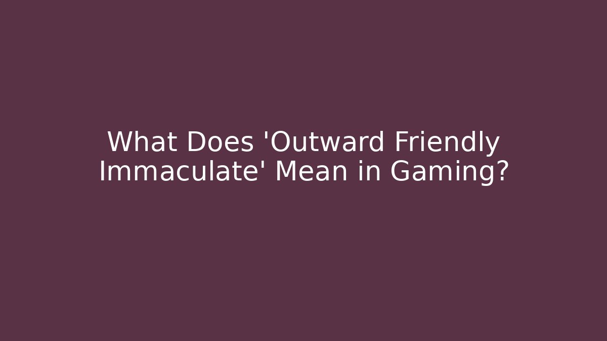 What Does 'Outward Friendly Immaculate' Mean in Gaming?