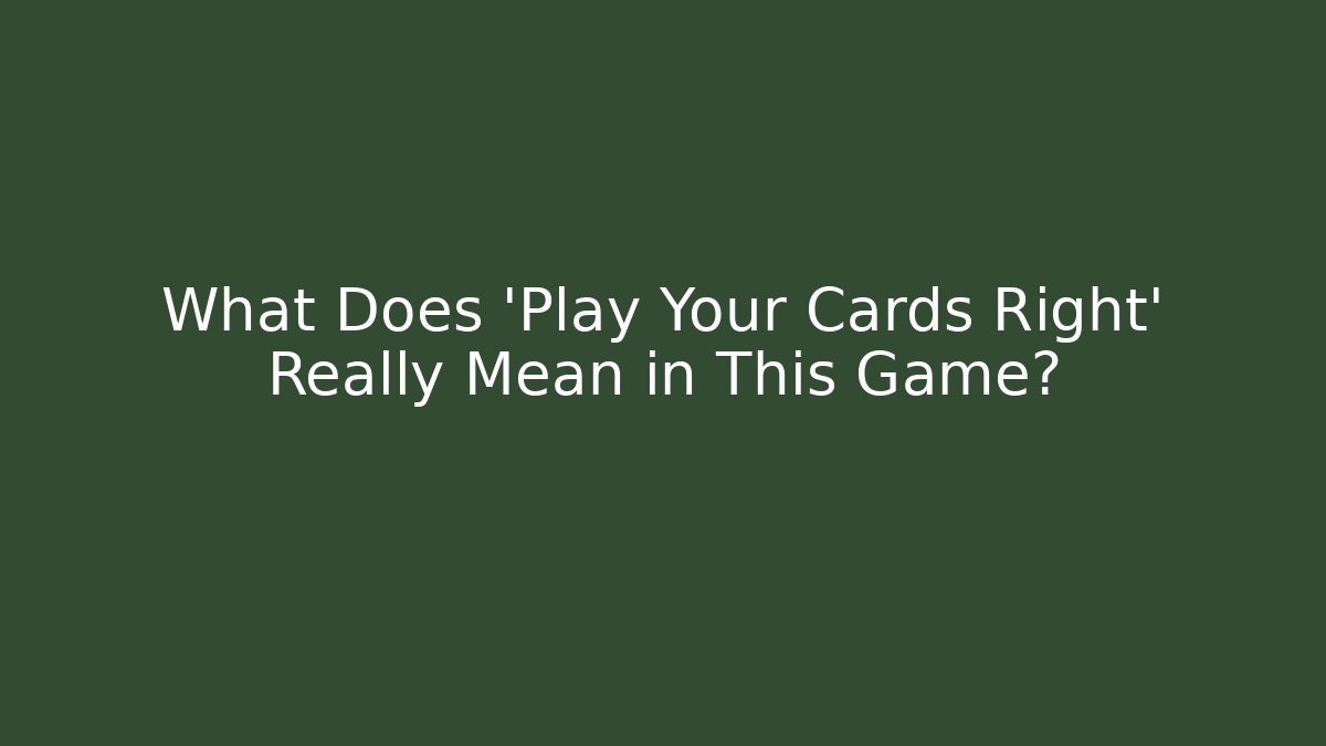 What Does 'Play Your Cards Right' Really Mean in This Game?