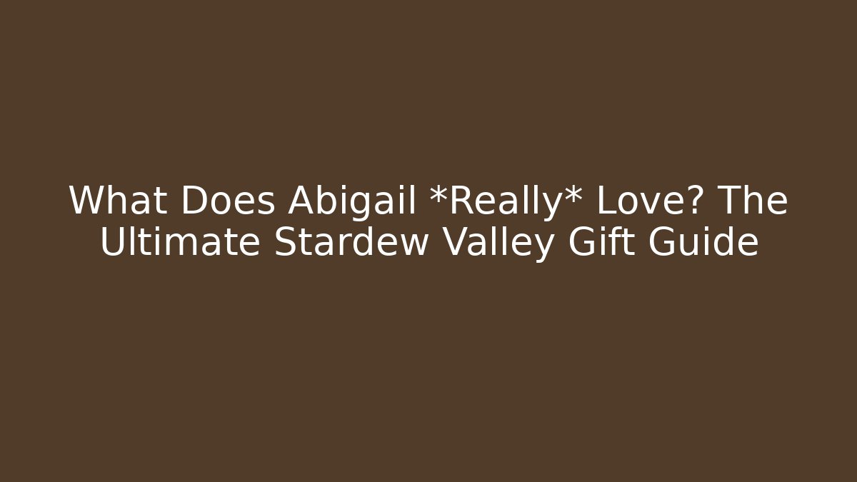 What Does Abigail *Really* Love? The Ultimate Stardew Valley Gift Guide