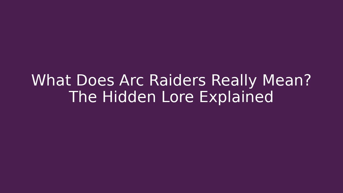 What Does Arc Raiders Really Mean? The Hidden Lore Explained - Create More Assets