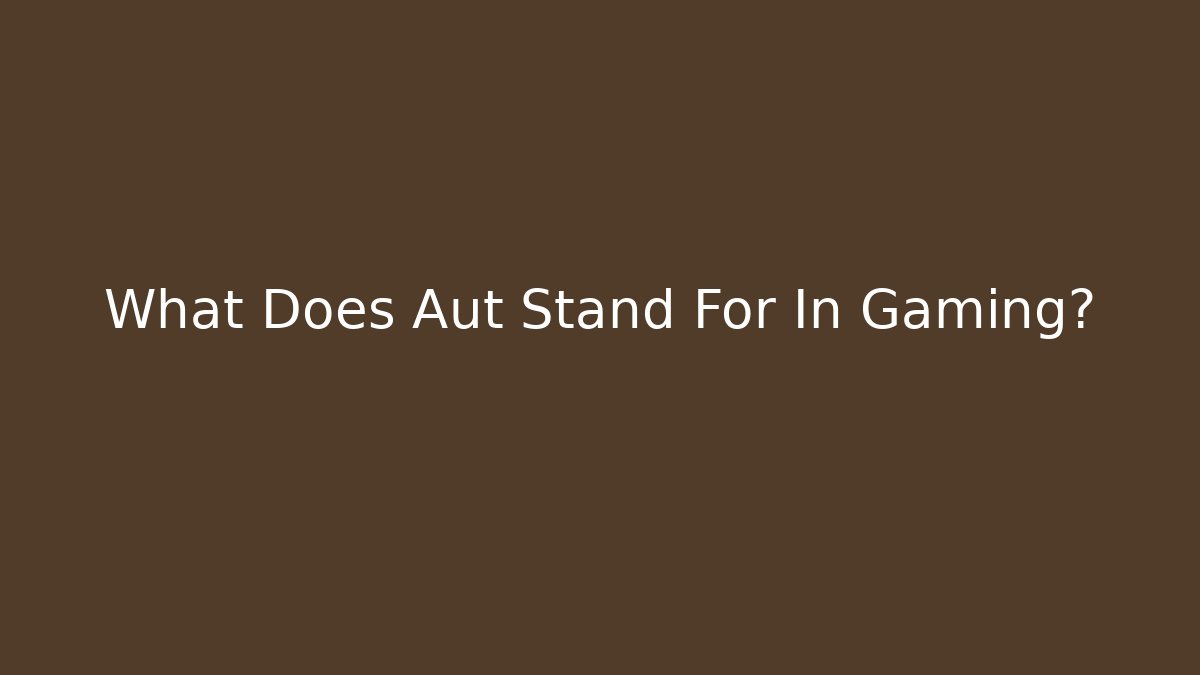 What Does Aut Stand For In Gaming?