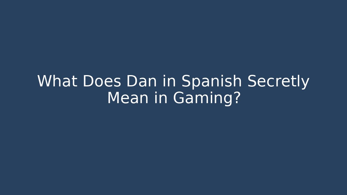 What Does Dan in Spanish Secretly Mean in Gaming?