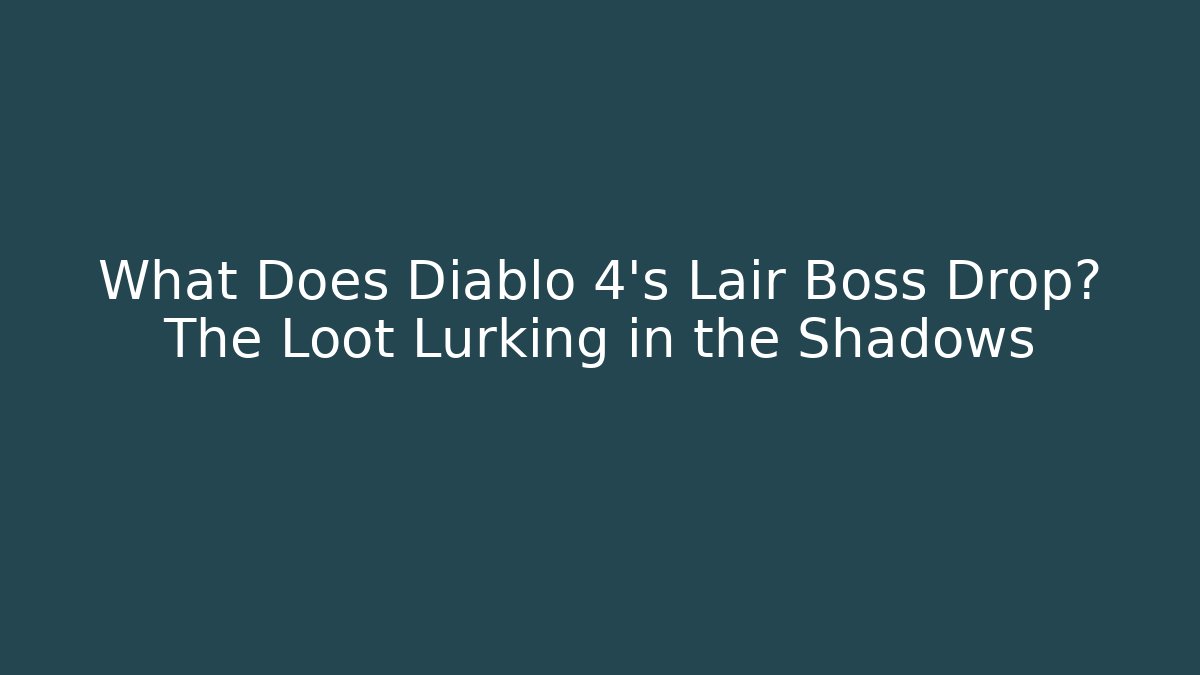 What Does Diablo 4's Lair Boss Drop? The Loot Lurking in the Shadows