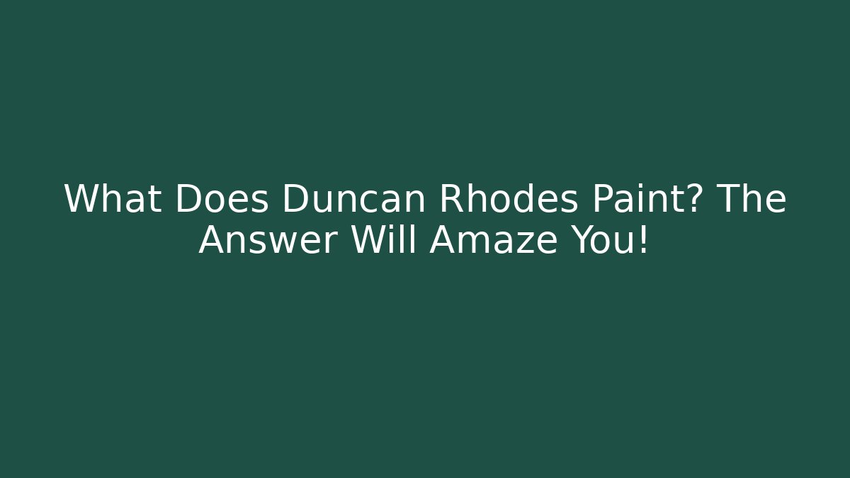What Does Duncan Rhodes Paint? The Answer Will Amaze You!