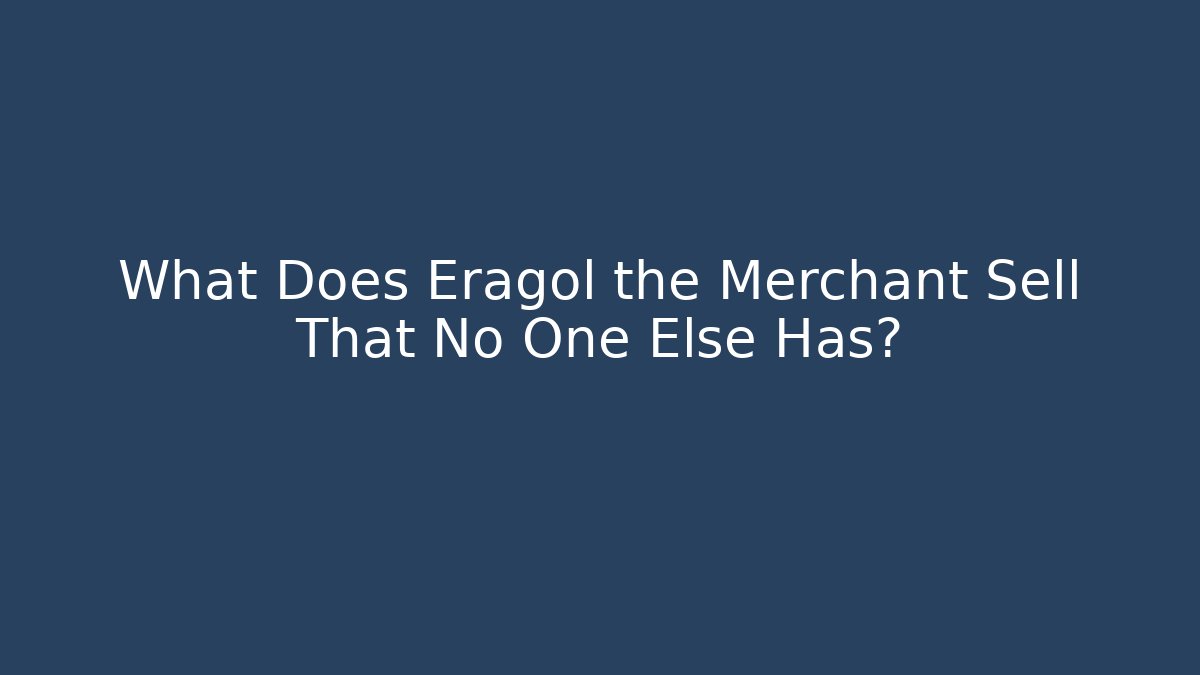 What Does Eragol the Merchant Sell That No One Else Has?