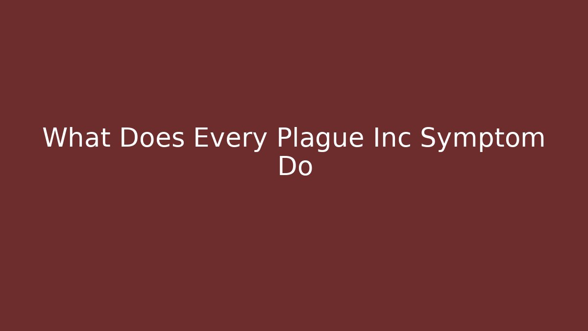 What Does Every Plague Inc Symptom Do