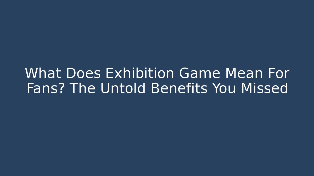 What Does Exhibition Game Mean For Fans? The Untold Benefits You Missed