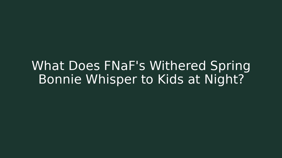 What Does FNaF’s Withered Spring Bonnie Whisper to Kids at Night?