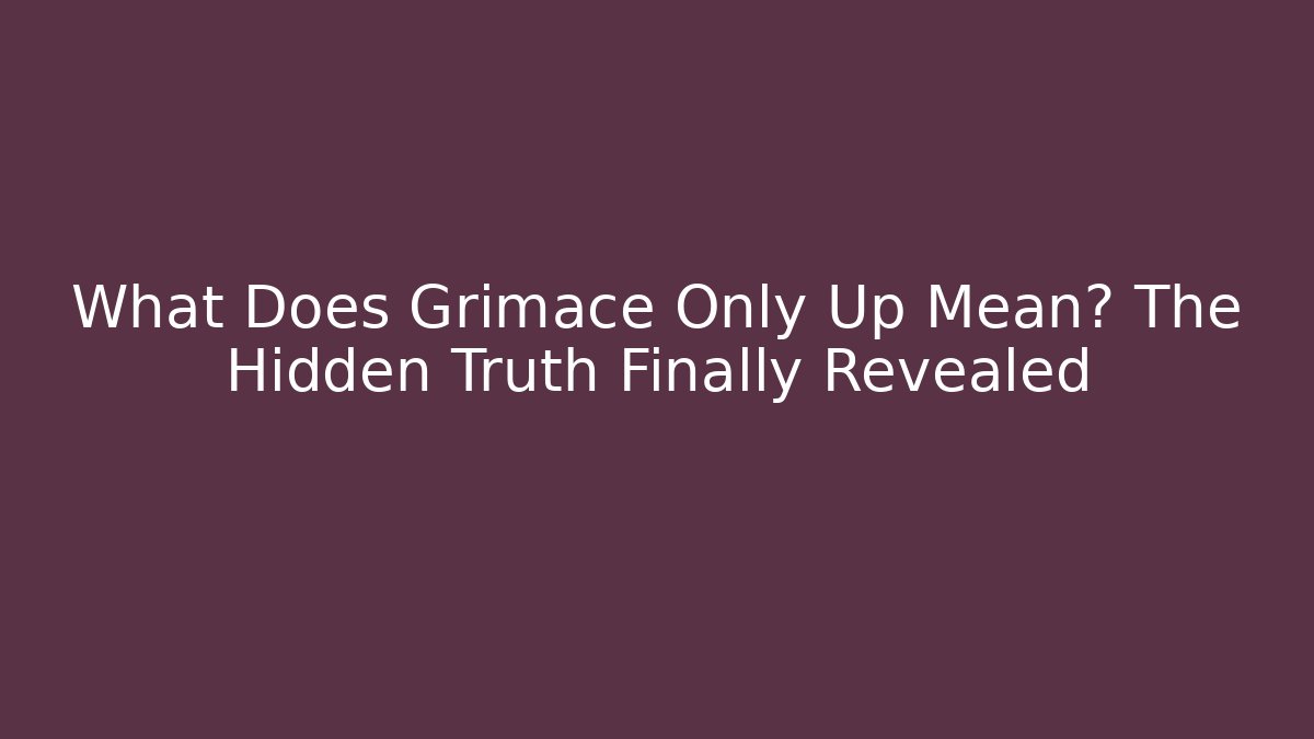 What Does Grimace Only Up Mean? The Hidden Truth Finally Revealed