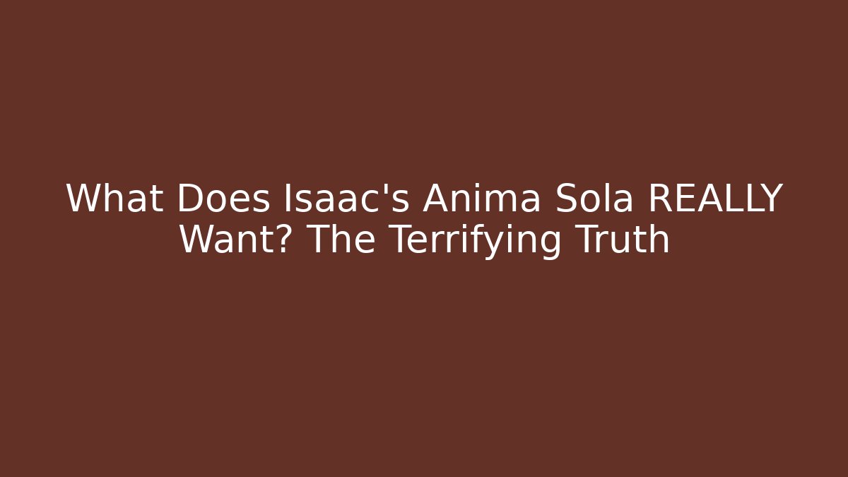What Does Isaac's Anima Sola REALLY Want? The Terrifying Truth