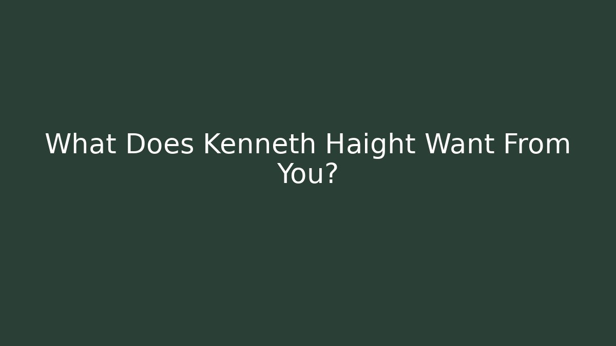 What Does Kenneth Haight Want From You?