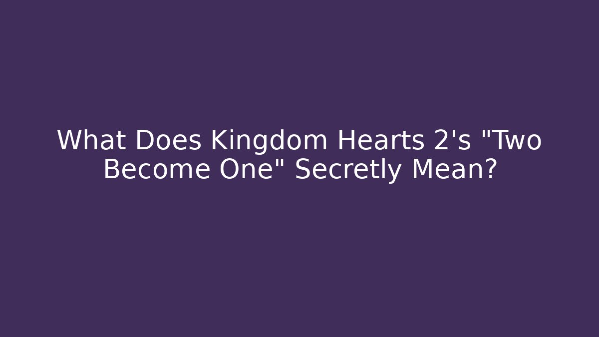 What Does Kingdom Hearts 2's "Two Become One" Secretly Mean?