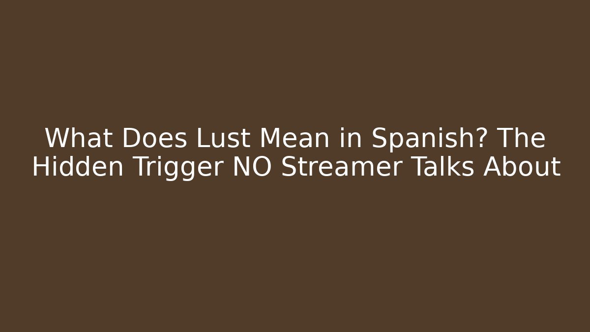 What Does Lust Mean in Spanish? The Hidden Trigger NO Streamer Talks About