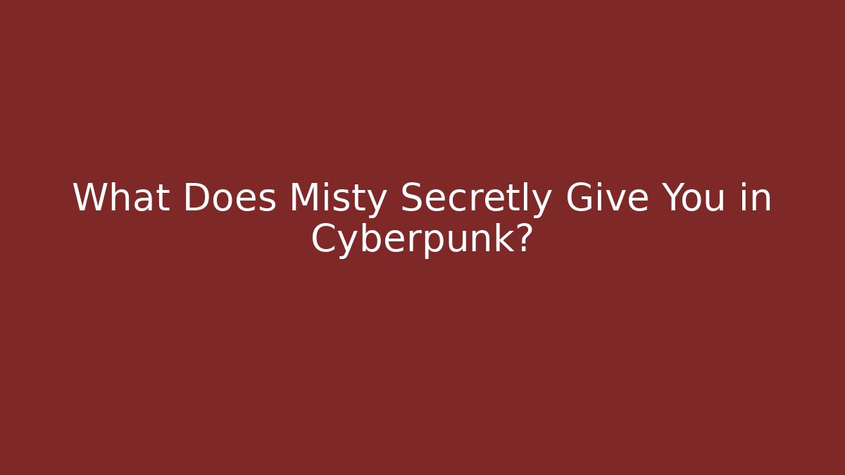 What Does Misty Secretly Give You in Cyberpunk?
