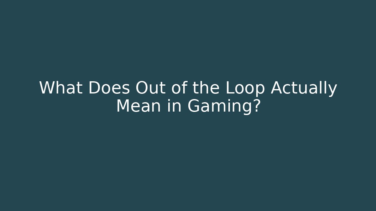 What Does Out of the Loop Actually Mean in Gaming?