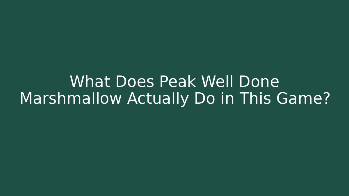 What Does Peak Well Done Marshmallow Actually Do in This Game?
