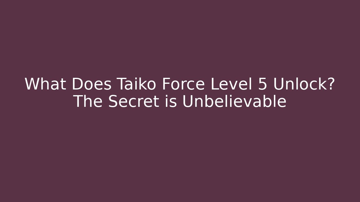 What Does Taiko Force Level 5 Unlock? The Secret is Unbelievable