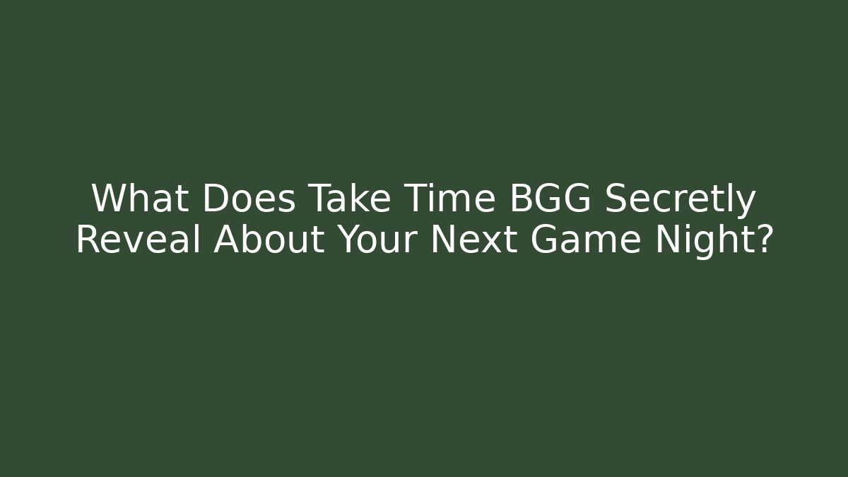 What Does Take Time BGG Secretly Reveal About Your Next Game Night?