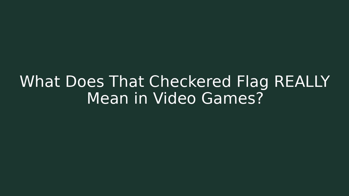 What Does That Checkered Flag REALLY Mean in Video Games?