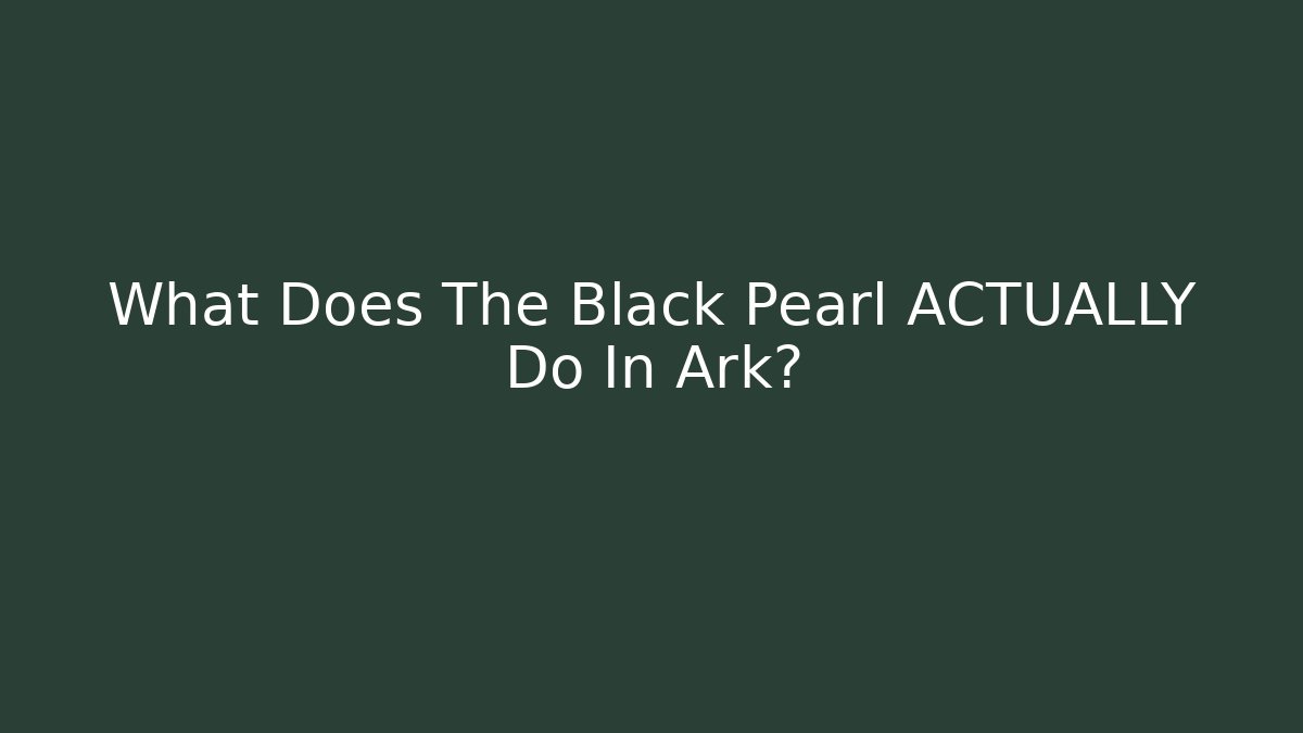 What Does The Black Pearl ACTUALLY Do In Ark? - Create More Assets