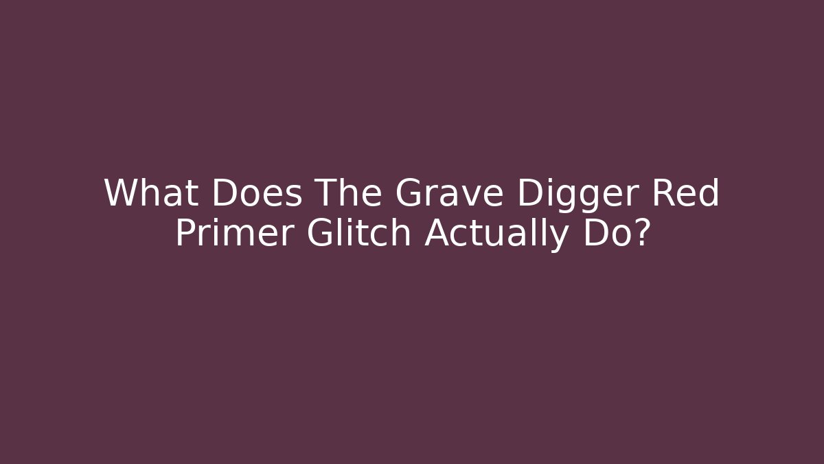 What Does The Grave Digger Red Primer Glitch Actually Do? - Create More Assets