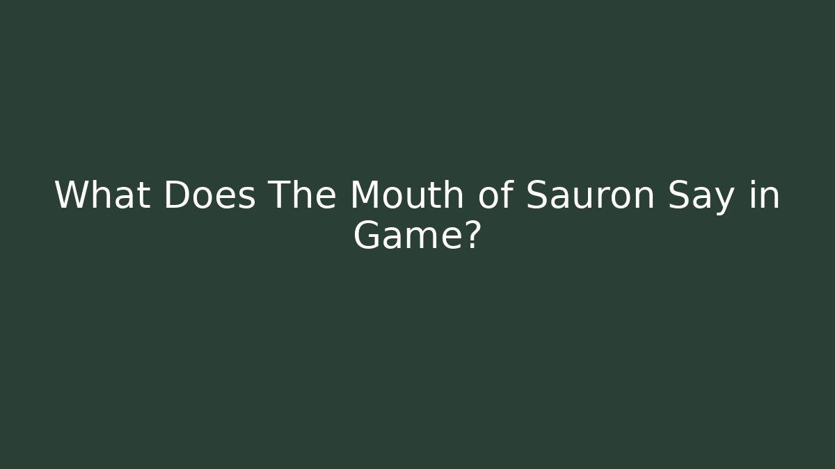 What Does The Mouth of Sauron Say in Game?