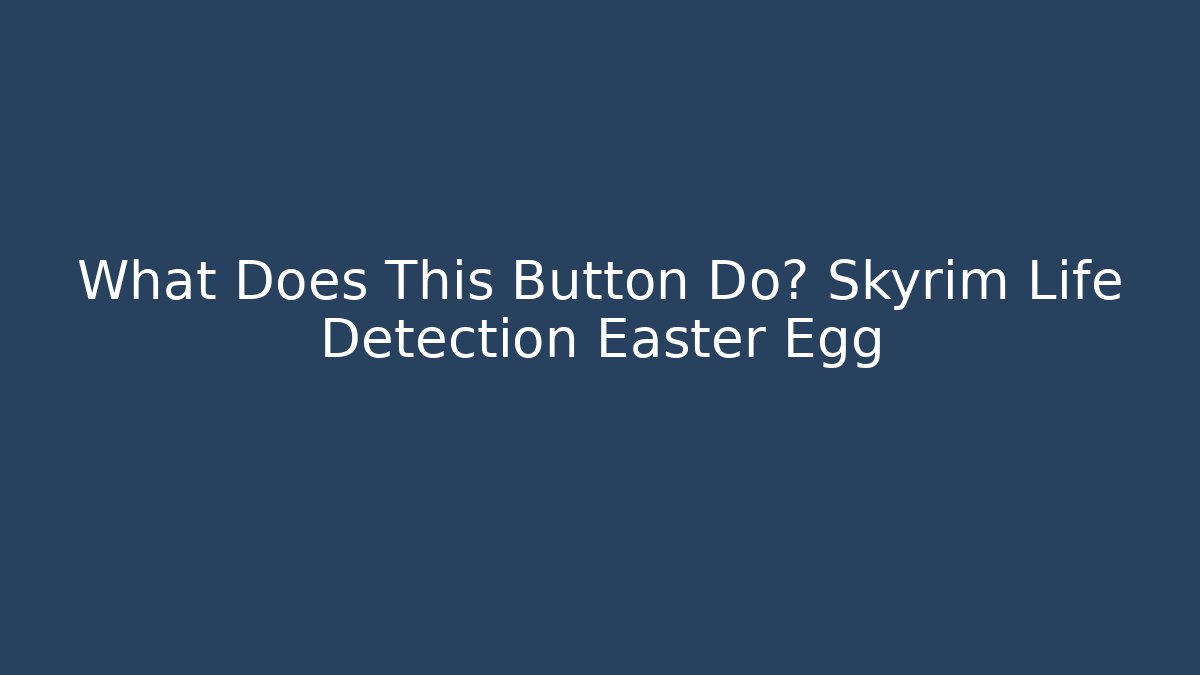 What Does This Button Do? Skyrim Life Detection Easter Egg