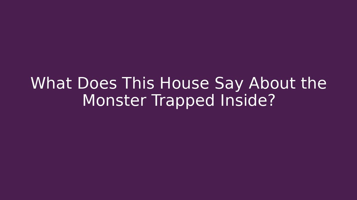 What Does This House Say About the Monster Trapped Inside?