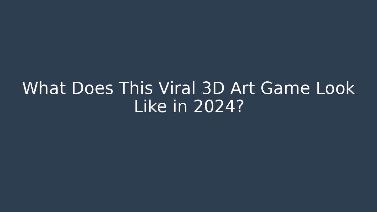 What Does This Viral 3D Art Game Look Like in 2024?