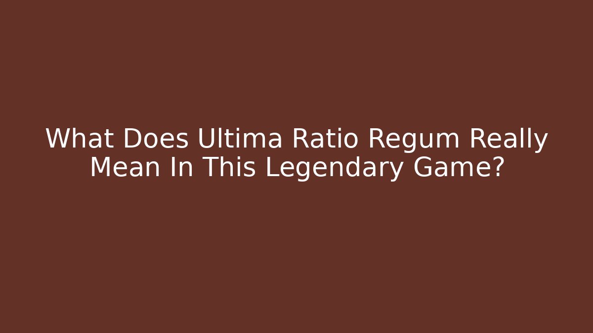 What Does Ultima Ratio Regum Really Mean In This Legendary Game?