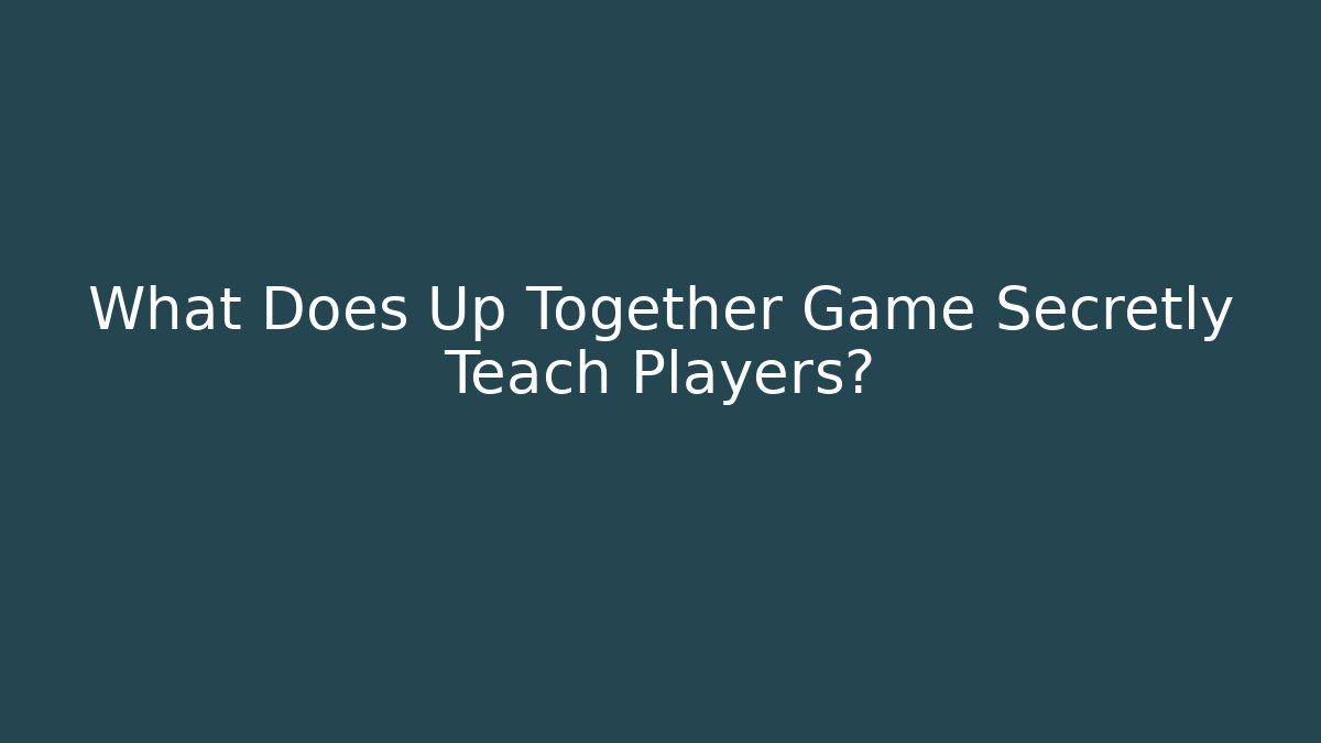 What Does Up Together Game Secretly Teach Players? - Create More Assets