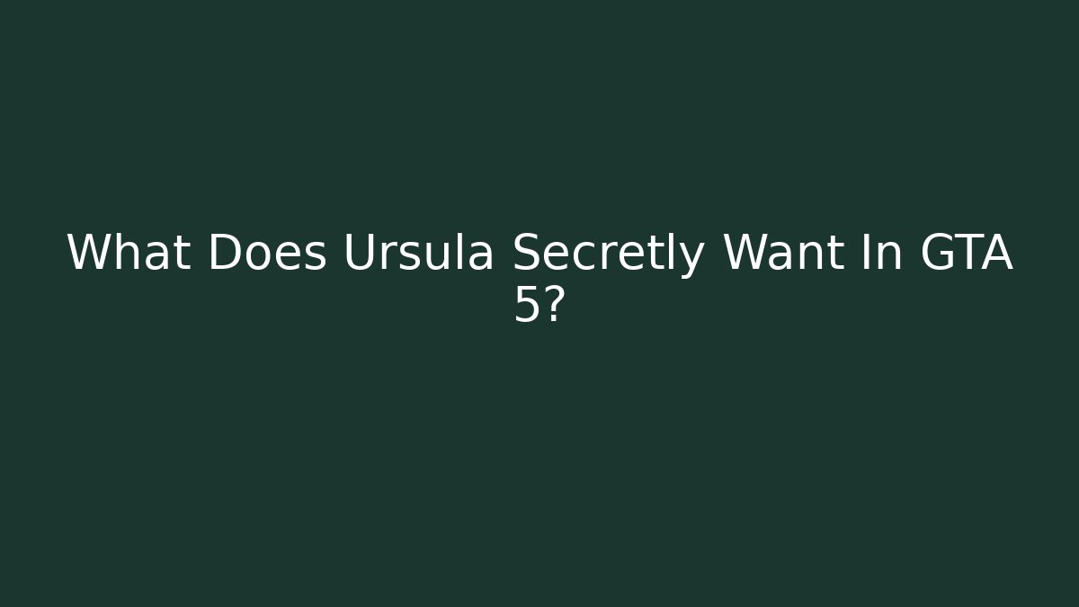 What Does Ursula Secretly Want In GTA 5?