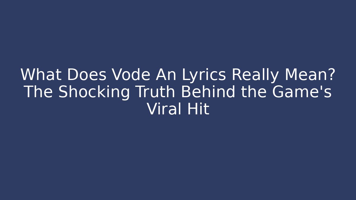 What Does Vode An Lyrics Really Mean? The Shocking Truth Behind the Game's Viral Hit