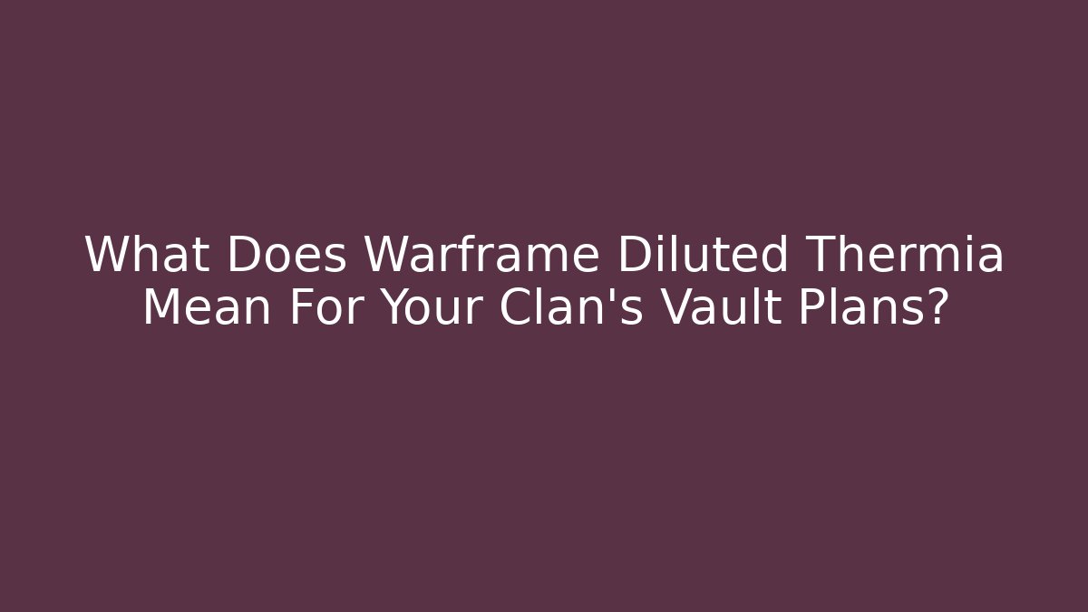 What Does Warframe Diluted Thermia Mean For Your Clan’s Vault Plans? - Create More Assets