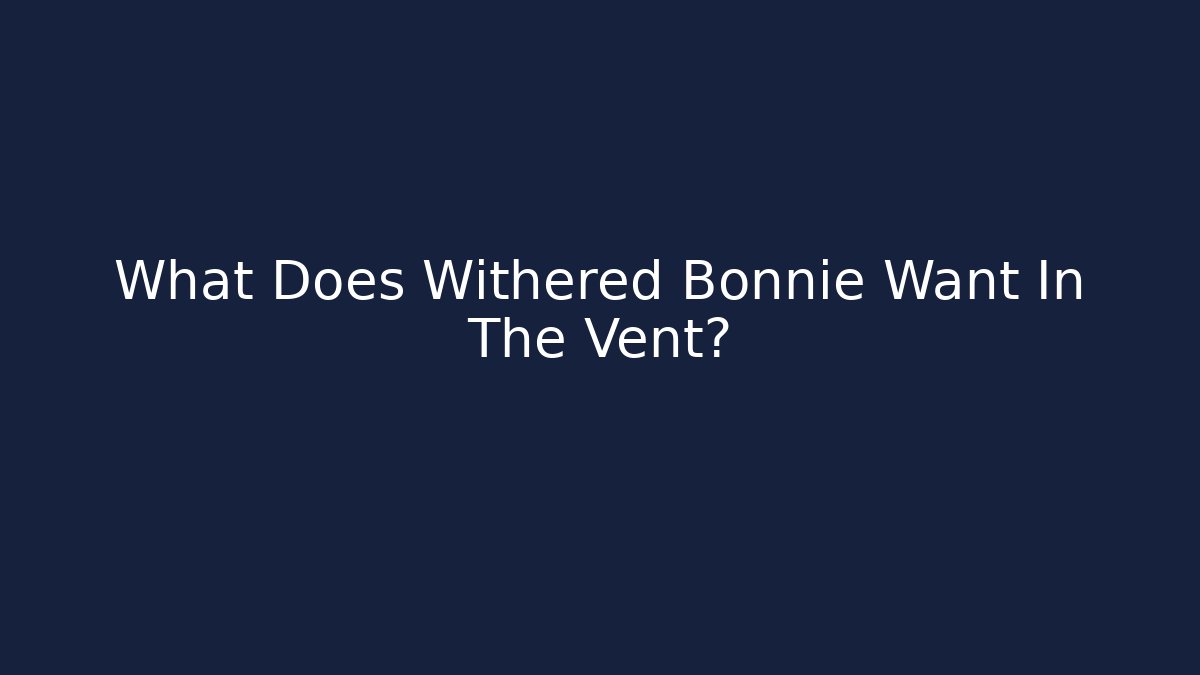 What Does Withered Bonnie Want In The Vent?