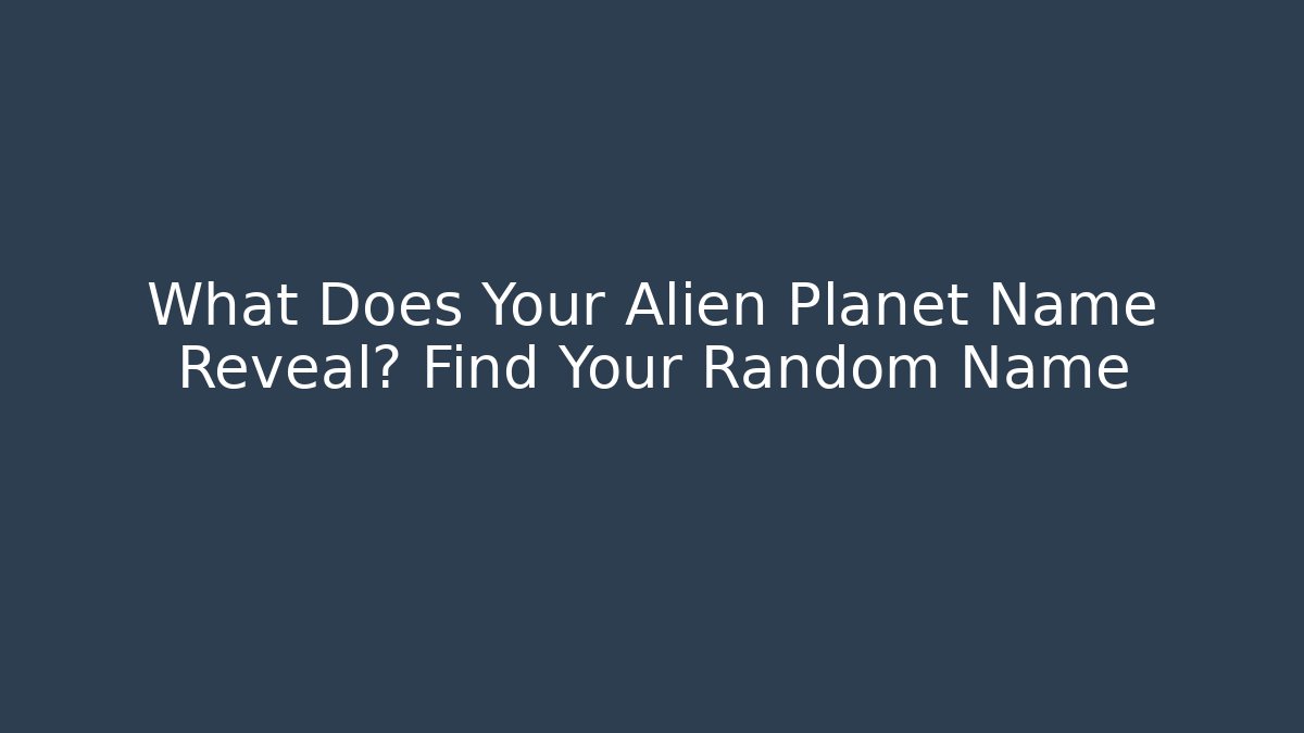 What Does Your Alien Planet Name Reveal? Find Your Random Name
