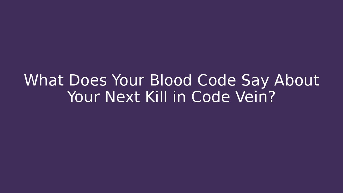 What Does Your Blood Code Say About Your Next Kill in Code Vein? - Create More Assets