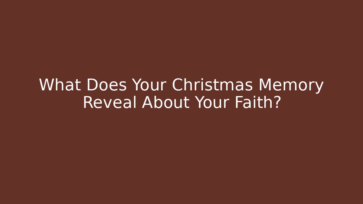What Does Your Christmas Memory Reveal About Your Faith?