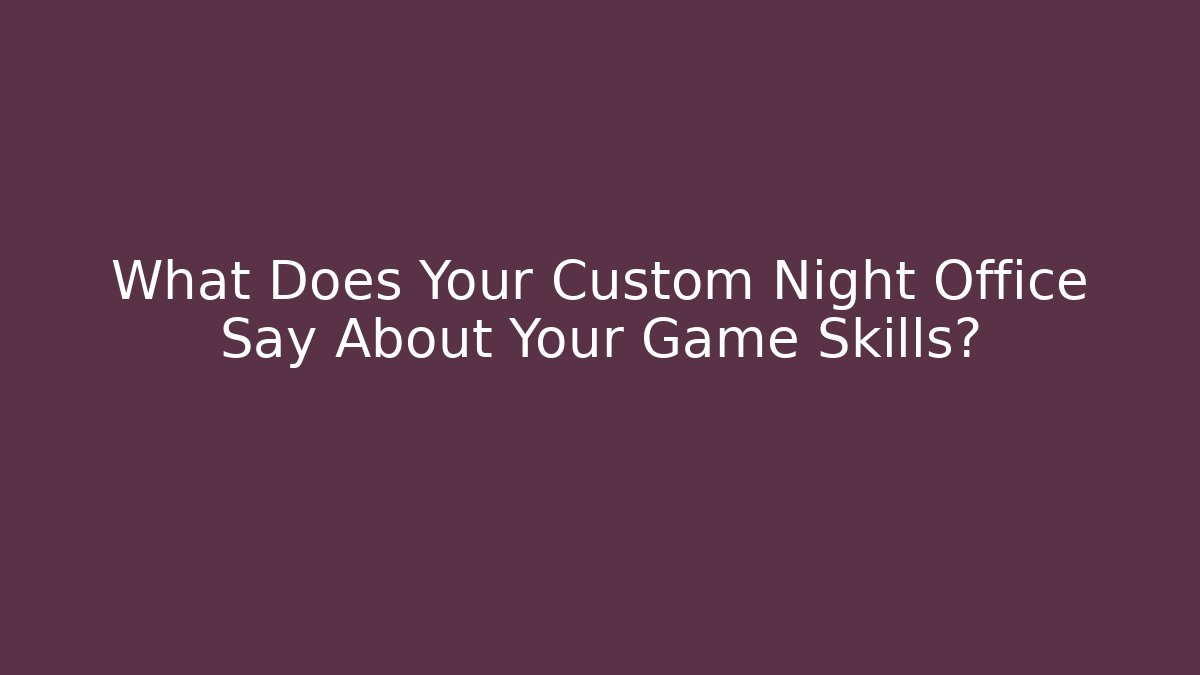 What Does Your Custom Night Office Say About Your Game Skills?