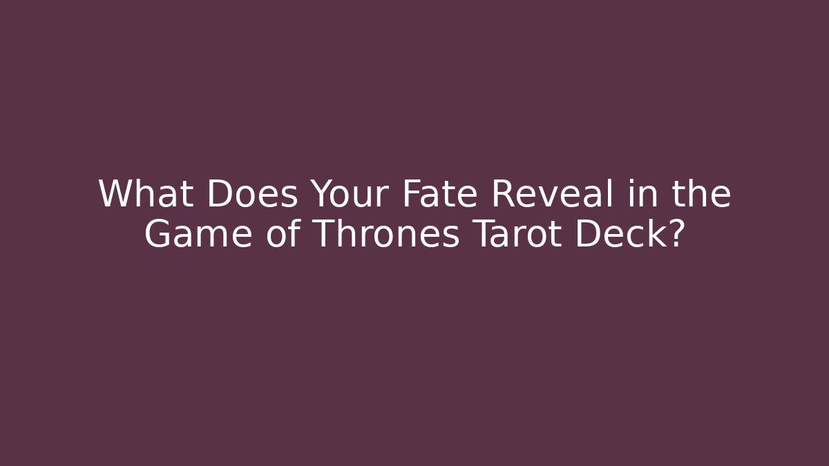 What Does Your Fate Reveal in the Game of Thrones Tarot Deck?