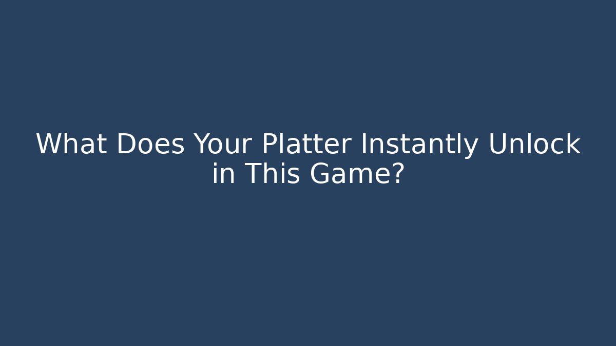 What Does Your Platter Instantly Unlock in This Game?