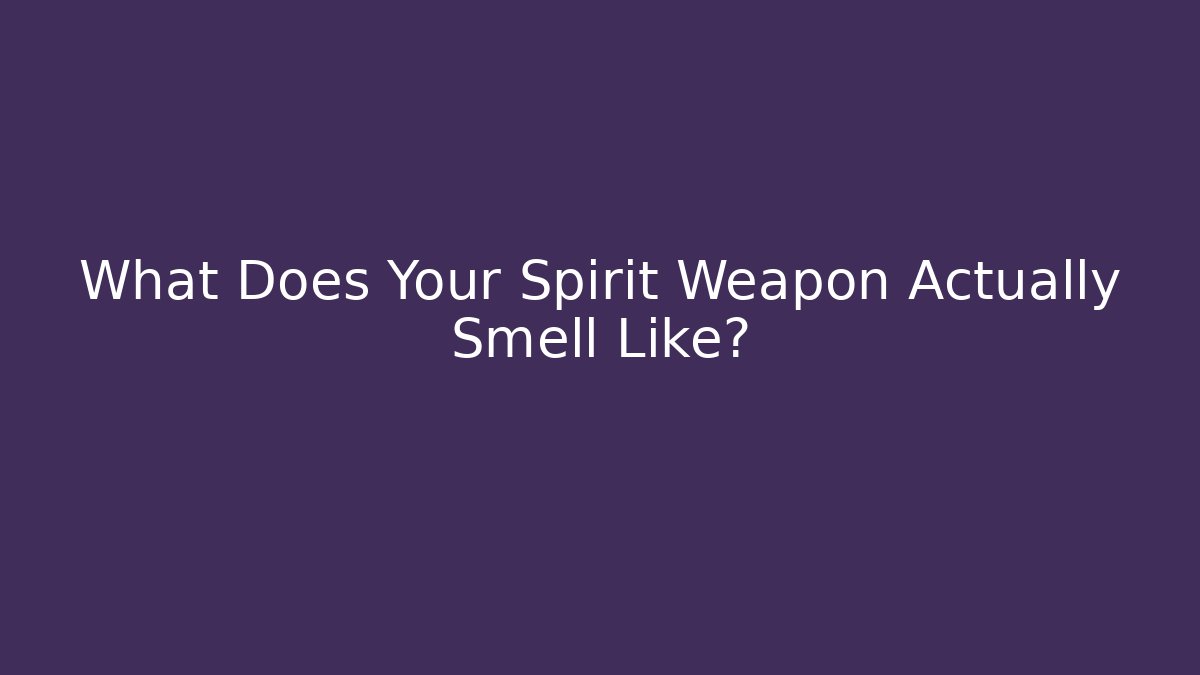 What Does Your Spirit Weapon Actually Smell Like? - Create More Assets