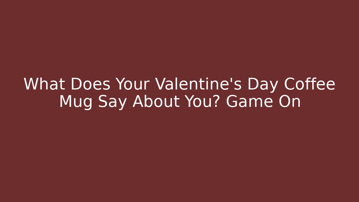 What Does Your Valentine’s Day Coffee Mug Say About You? Game On