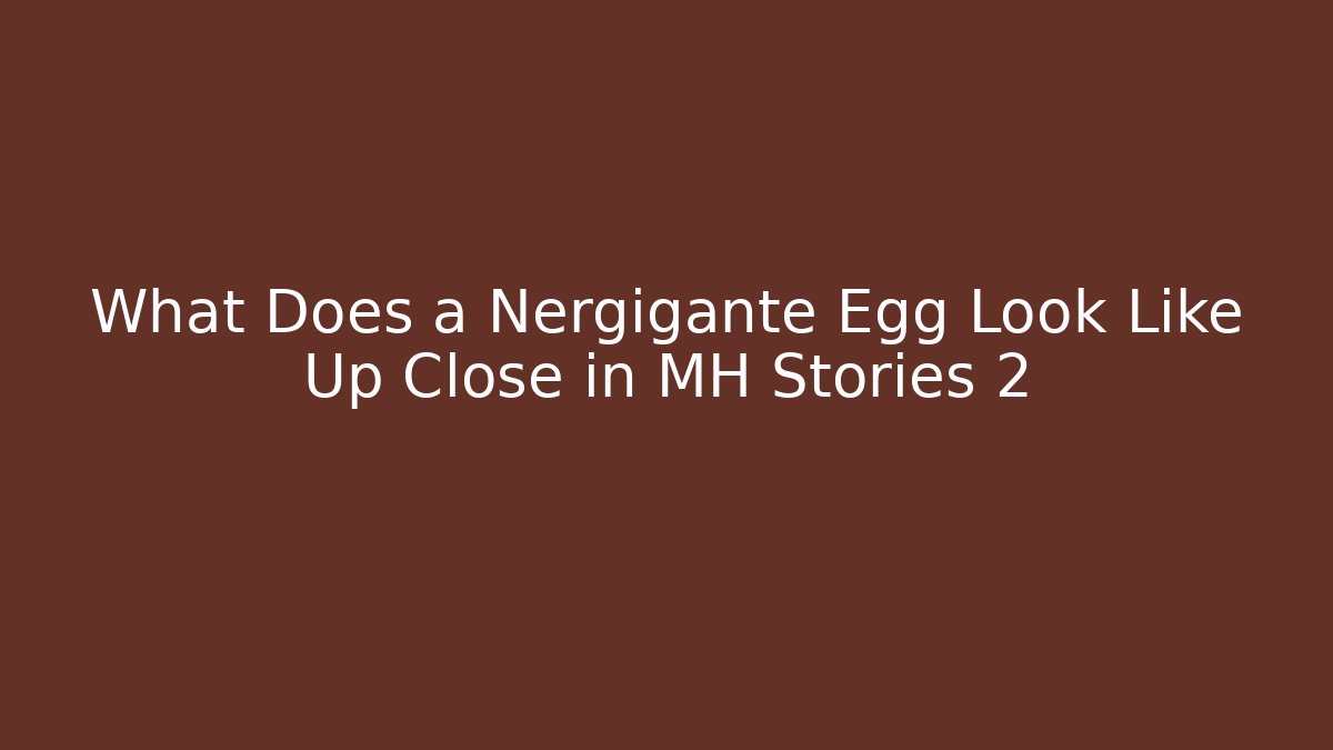 What Does a Nergigante Egg Look Like Up Close in MH Stories 2
