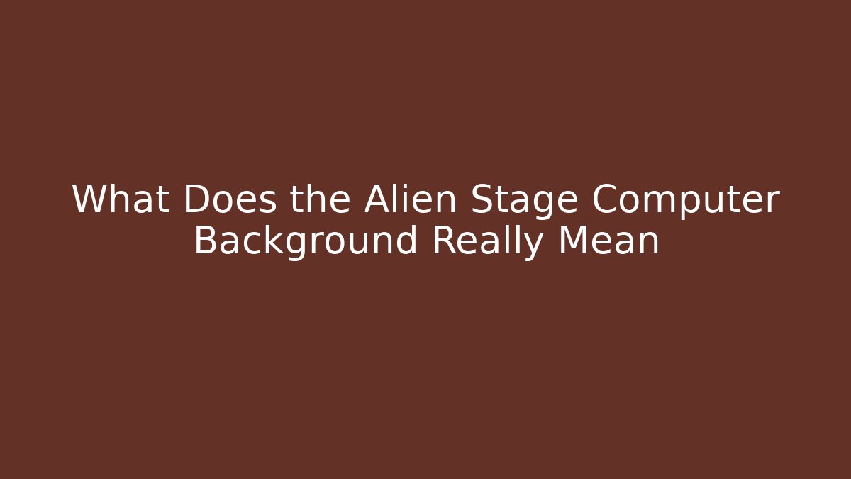 What Does the Alien Stage Computer Background Really Mean - Create More Assets