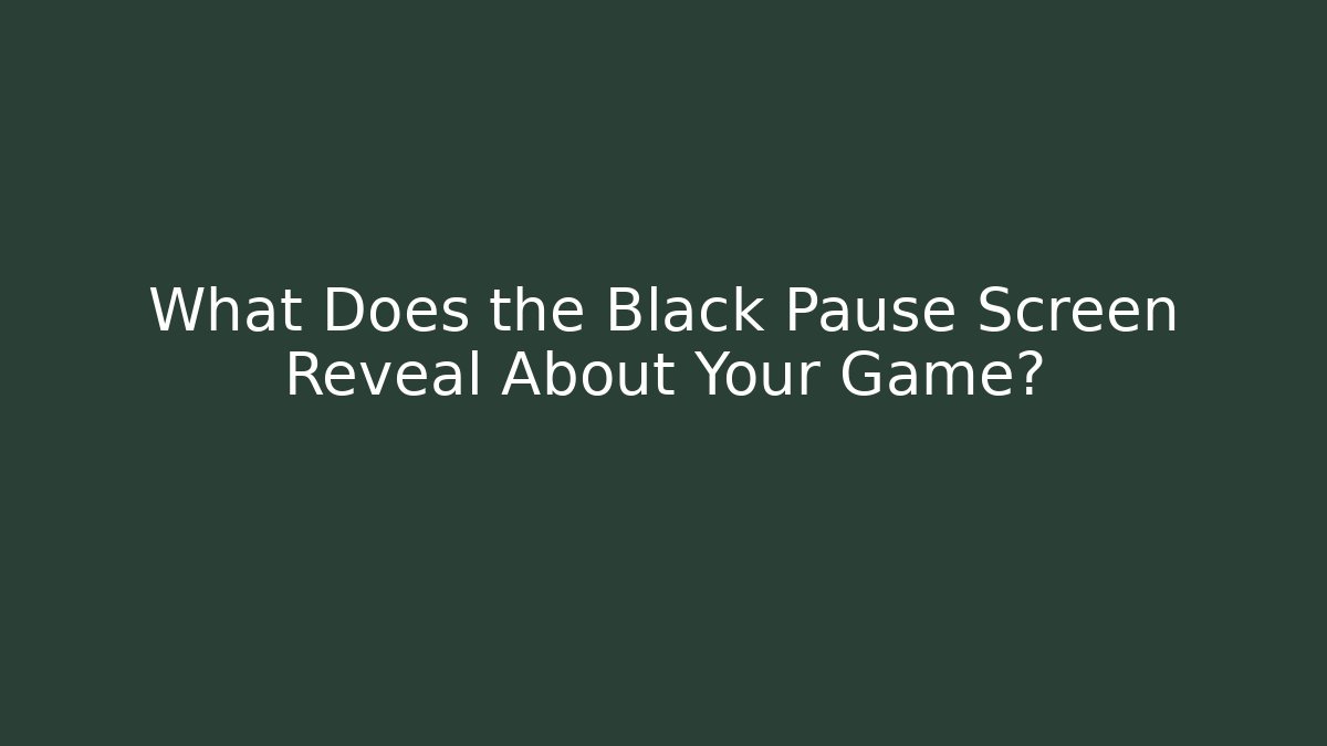 What Does the Black Pause Screen Reveal About Your Game?