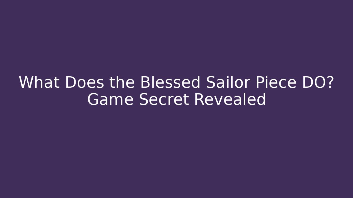 What Does the Blessed Sailor Piece DO? Game Secret Revealed - Create More Assets