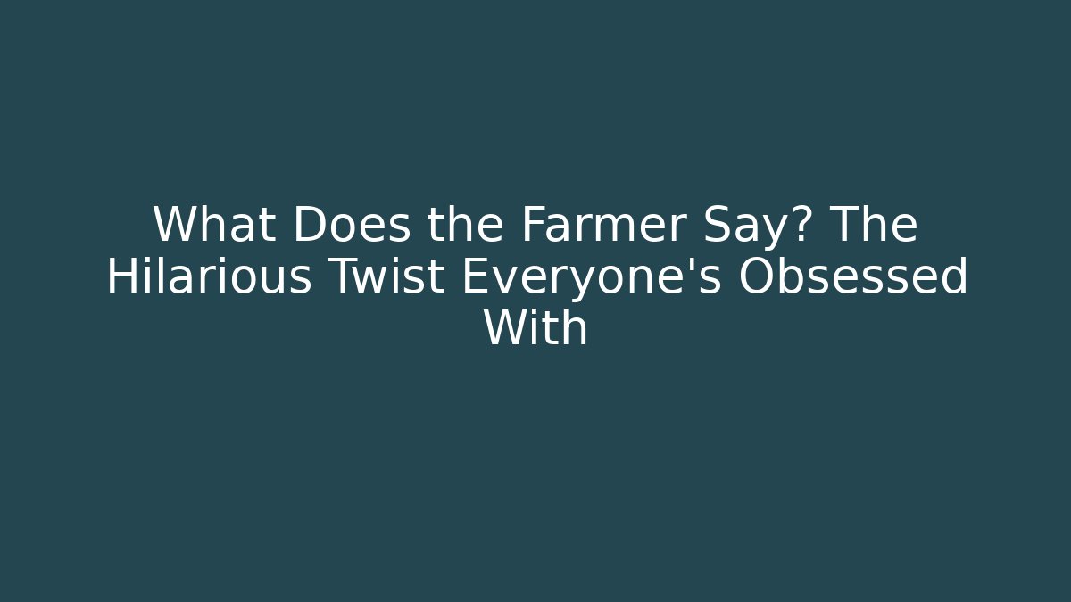 What Does the Farmer Say? The Hilarious Twist Everyone’s Obsessed With